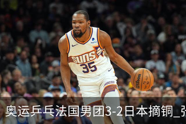 奥运乒乓法国男团3-2日本摘铜 张本智和颗粒无收